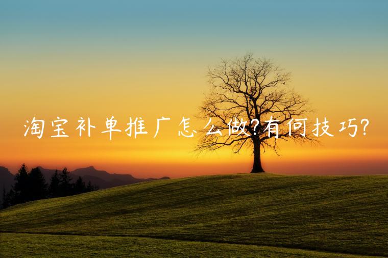 淘寶補(bǔ)單推廣怎么做?有何技巧?